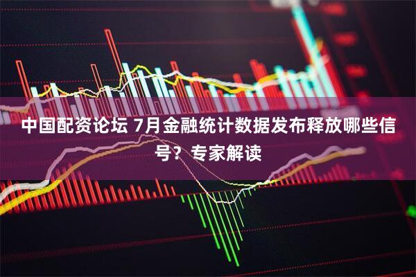 中国配资论坛 7月金融统计数据发布释放哪些信号?专家解读