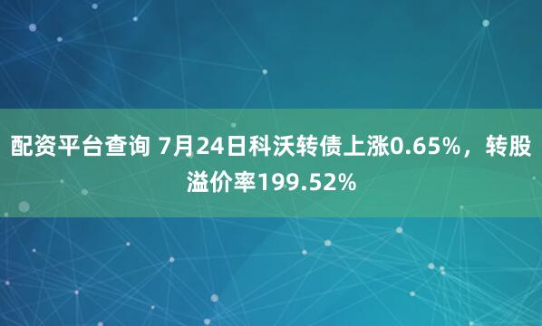 配资平台查询 7月24日科沃转债上涨0.65%,转股溢价率199.52%