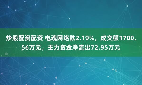 炒股配资配资 电魂网络跌2.19%,成交额1700.56万元,主力资金净流出72.95万元