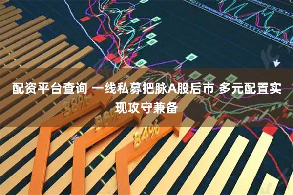 配资平台查询 一线私募把脉A股后市 多元配置实现攻守兼备