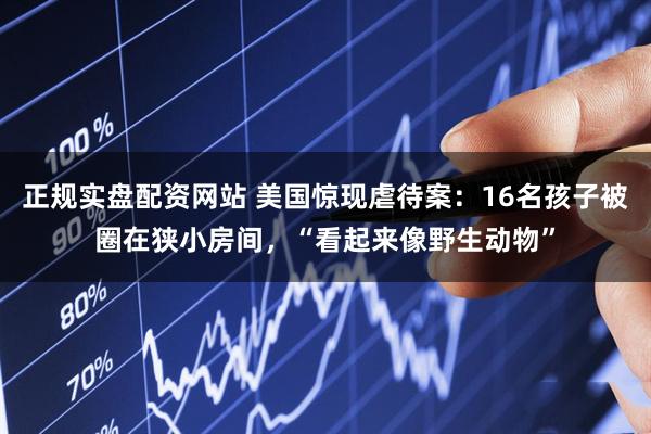 正规实盘配资网站 美国惊现虐待案：16名孩子被圈在狭小房间，“看起来像野生动物”
