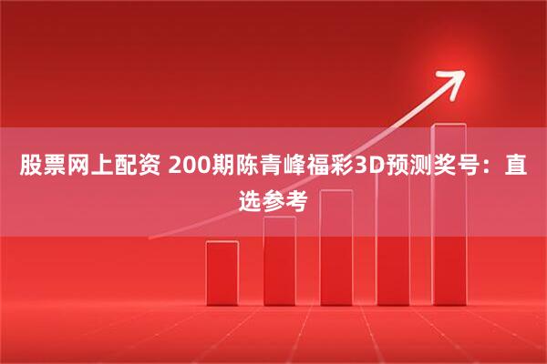 股票网上配资 200期陈青峰福彩3D预测奖号：直选参考