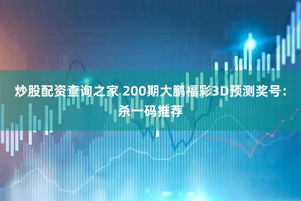炒股配资查询之家 200期大鹏福彩3D预测奖号：杀一码推荐